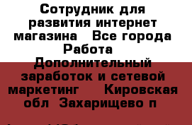 Сотрудник для развития интернет-магазина - Все города Работа » Дополнительный заработок и сетевой маркетинг   . Кировская обл.,Захарищево п.